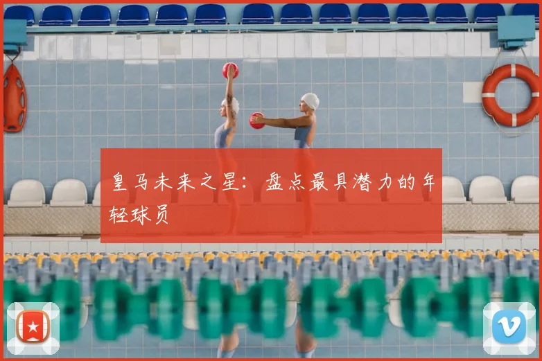 皇马未来之星:盘点最具潜力的年轻球员