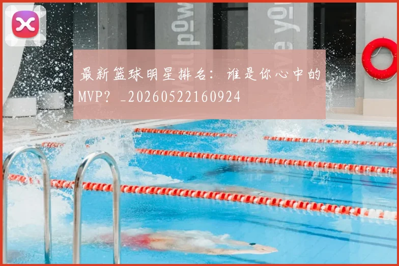 最新篮球明星排名:谁是你心中的MVP?_20260522160924