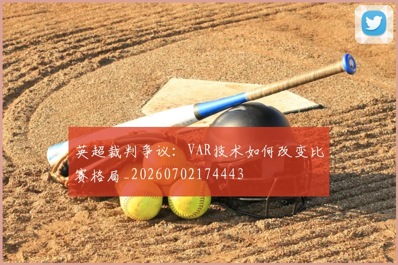 英超裁判争议:VAR技术如何改变比赛格局_20260702174443