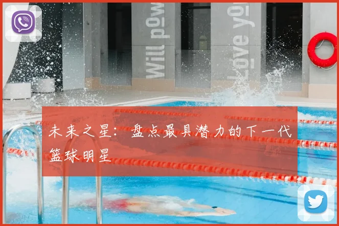 未来之星：盘点最具潜力的下一代篮球明星
