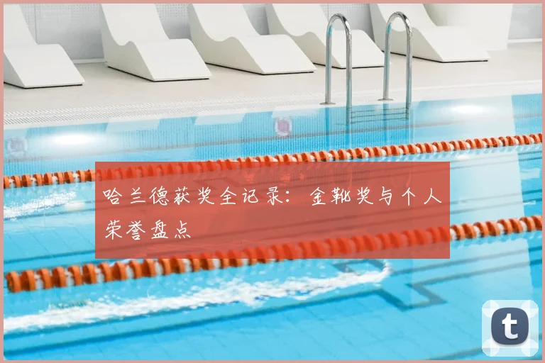 哈兰德获奖全记录：金靴奖与个人荣誉盘点