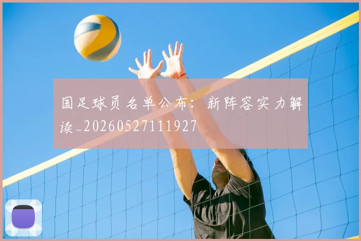 国足球员名单公布：新阵容实力解读_20260527111927