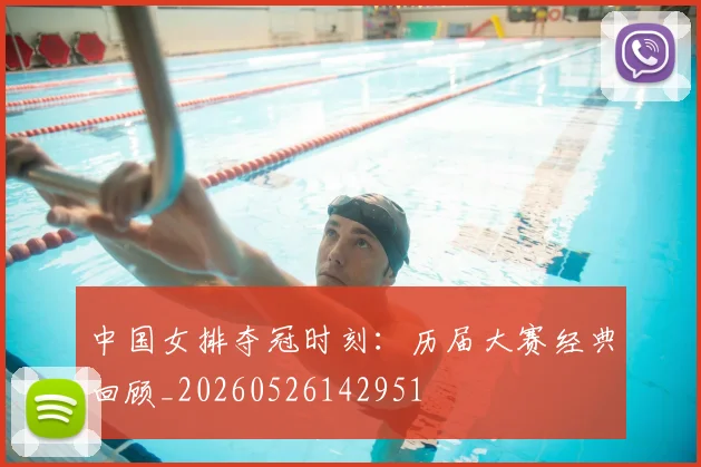 中国女排夺冠时刻:历届大赛经典回顾_20260526142951