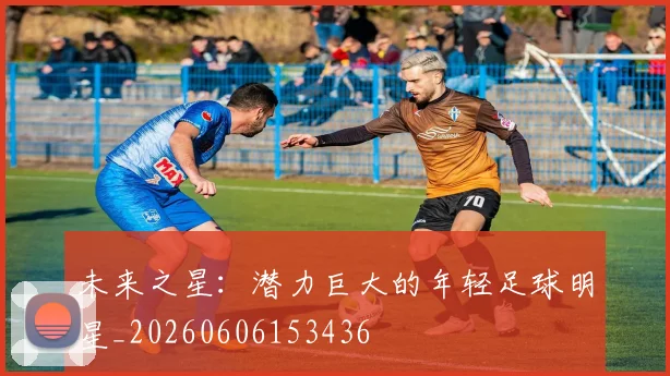 未来之星：潜力巨大的年轻足球明星_20260606153436