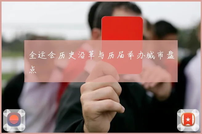 全运会历史沿革与历届举办城市盘点