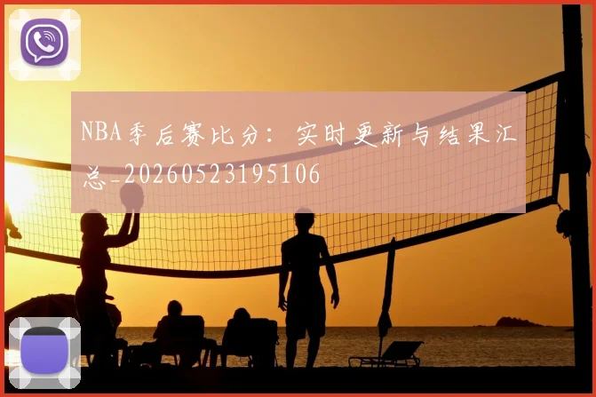 NBA季后赛比分:实时更新与结果汇总_20260523195106