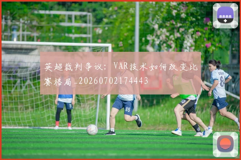 英超裁判争议：VAR技术如何改变比赛格局_20260702174443
