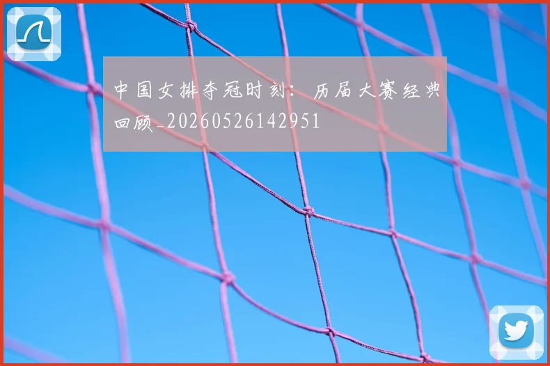 中国女排夺冠时刻：历届大赛经典回顾_20260526142951