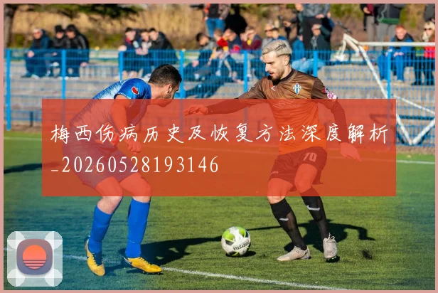 梅西伤病历史及恢复方法深度解析_20260528193146